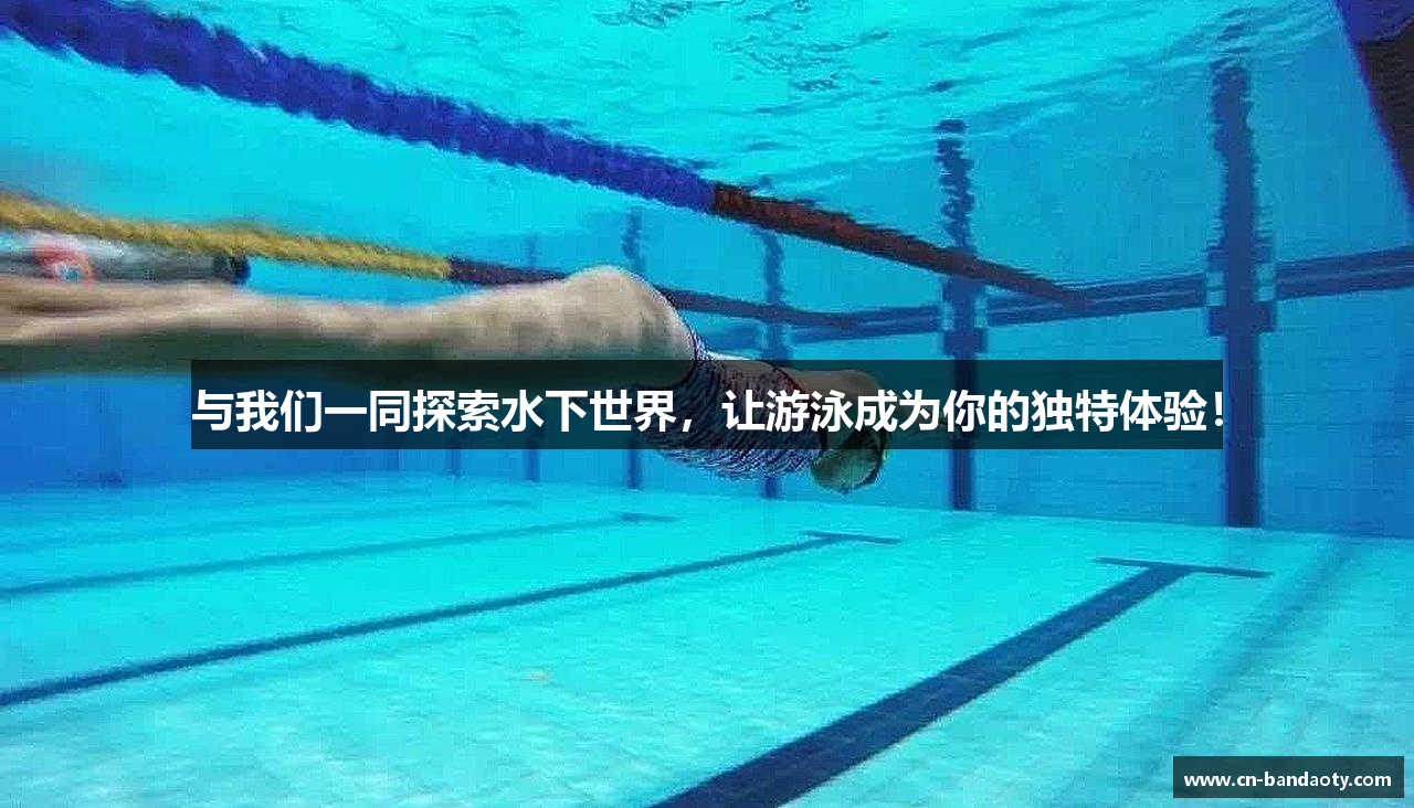 与我们一同探索水下世界，让游泳成为你的独特体验！